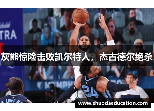 灰熊惊险击败凯尔特人，杰古德尔绝杀