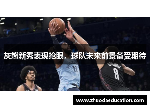 灰熊新秀表现抢眼，球队未来前景备受期待