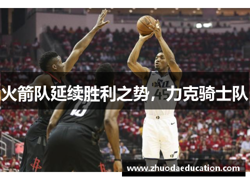 火箭队延续胜利之势，力克骑士队
