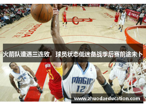 火箭队遭遇三连败，球员状态低迷备战季后赛前途未卜