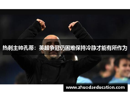 热刺主帅孔蒂：英超争冠仍困难保持冷静才能有所作为