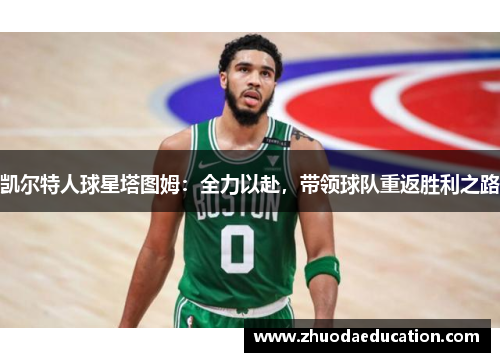 凯尔特人球星塔图姆：全力以赴，带领球队重返胜利之路