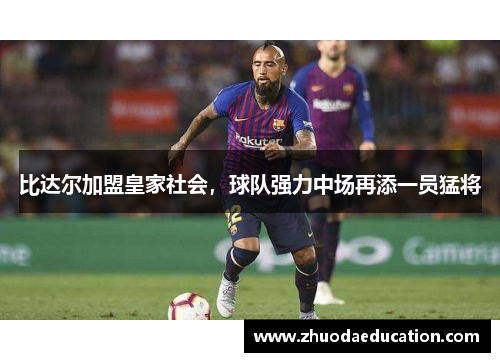 比达尔加盟皇家社会，球队强力中场再添一员猛将