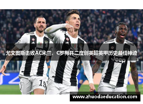 尤文图斯击败AC米兰，C罗梅开二度创英超英甲历史最佳神迹