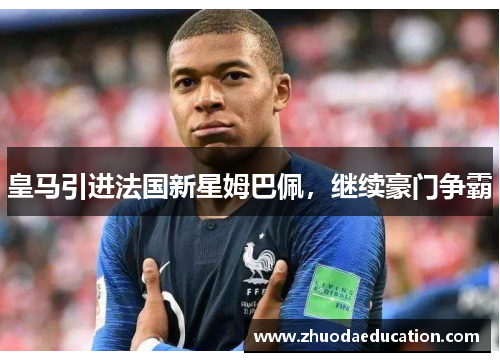 皇马引进法国新星姆巴佩，继续豪门争霸
