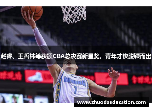 赵睿、王哲林等获颁CBA总决赛新星奖，青年才俊脱颖而出