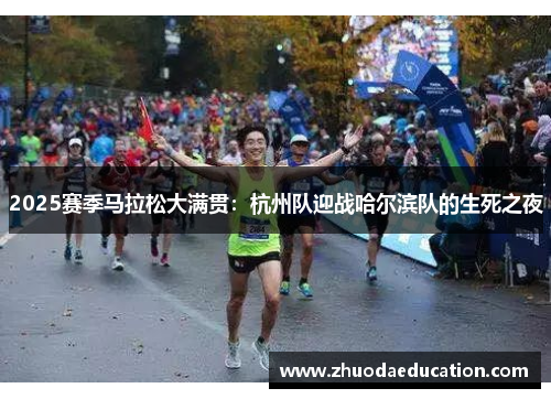 2025赛季马拉松大满贯：杭州队迎战哈尔滨队的生死之夜