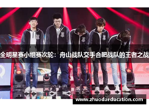 全明星赛小组赛次轮：舟山战队交手合肥战队的王者之战