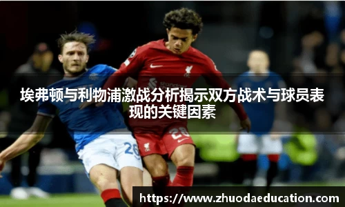埃弗顿与利物浦激战分析揭示双方战术与球员表现的关键因素