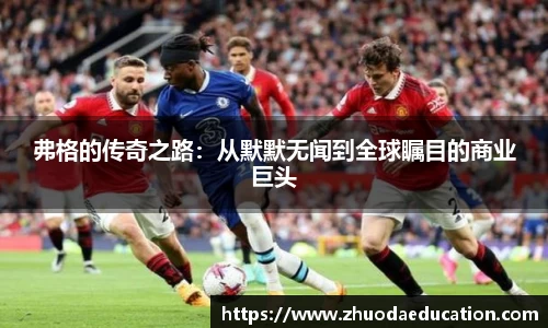 弗格的传奇之路：从默默无闻到全球瞩目的商业巨头
