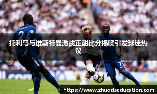 托利马与维斯特曼激战正酣比分揭晓引发球迷热议